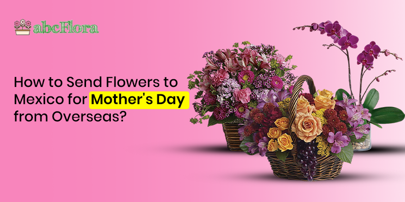 How to Send Flowers to Mexico for Mother's Day from Overseas?